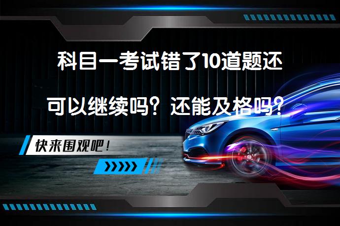 科目一考试错了10道题还可以继续吗？还能及格吗？_58汽车