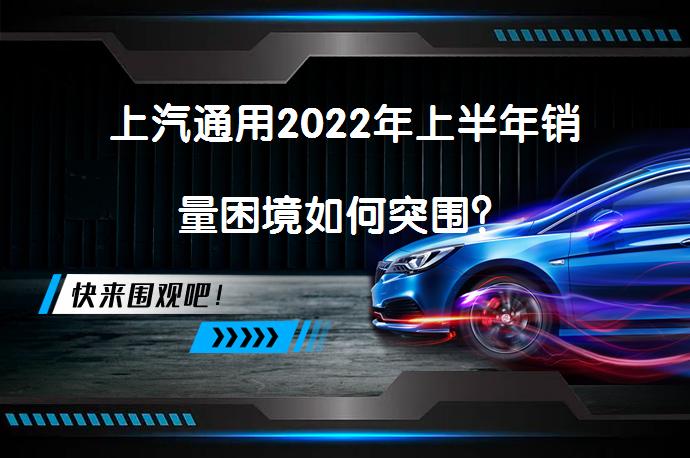 上汽通用2022年上半年销量困境如何突围？_58汽车