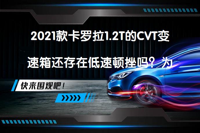 2021款卡罗拉1.2T的CVT变速箱还存在低速顿挫吗？为什么会存在这个问题？_58汽车