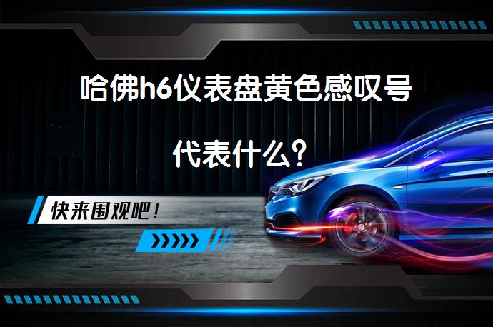 哈佛h6仪表盘黄色感叹号代表什么？_58汽车