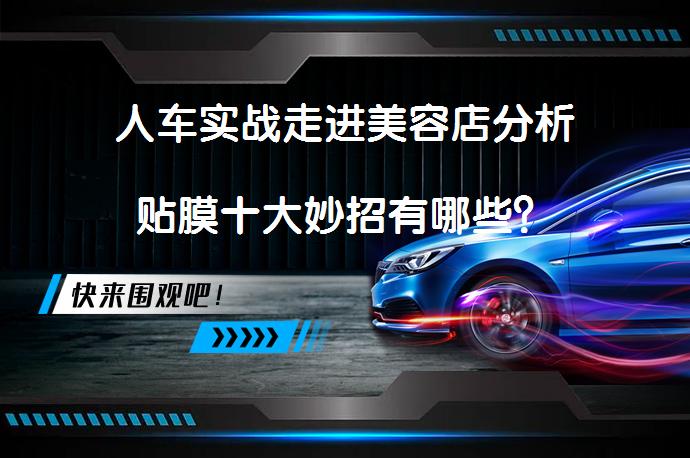 人车实战走进美容店分析贴膜十大妙招有哪些？_58汽车