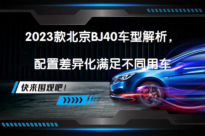 2023款北京BJ40车型解析，配置差异化满足不同用车需求吗？_58汽车
