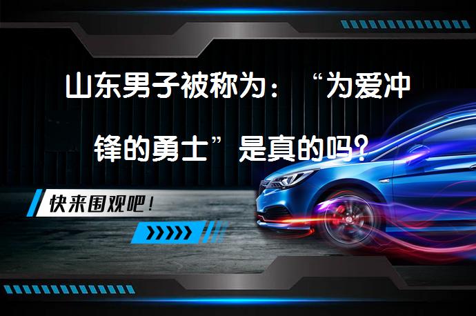 山东男子被称为：“为爱冲锋的勇士”是真的吗？_58汽车