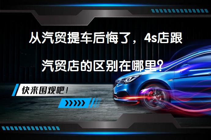 从汽贸提车后悔了，4s店跟汽贸店的区别在哪里？_58汽车