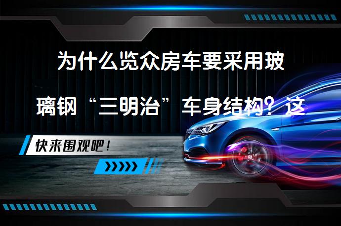 为什么览众房车要采用玻璃钢“三明治”车身结构？这种结构真的更优秀吗？_58汽车