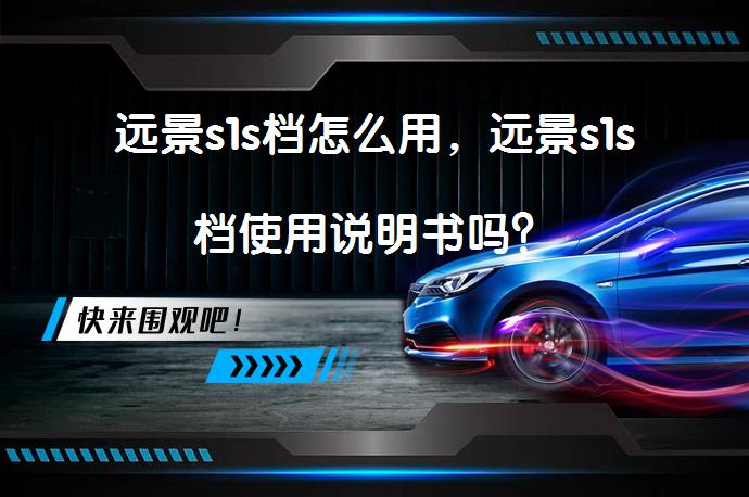 远景s1s档怎么用，远景s1s档使用说明书吗？_58汽车