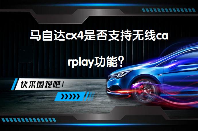 马自达cx4是否支持无线carplay功能？_58汽车