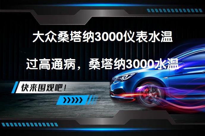 大众桑塔纳3000仪表水温过高通病，桑塔纳3000水温高原因为什么？_58汽车