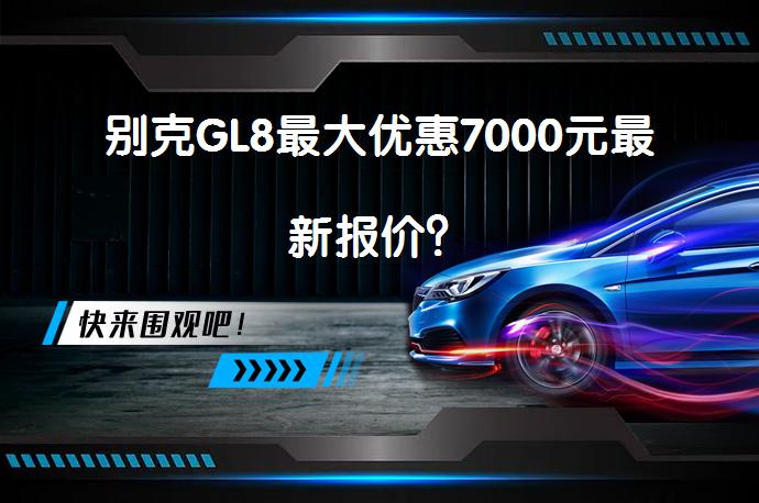 别克GL8最大优惠7000元最新报价？_58汽车