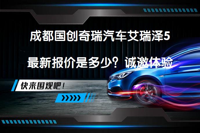 成都国创奇瑞汽车艾瑞泽5最新报价是多少？诚邀体验_58汽车