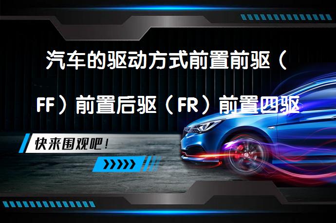汽车的驱动方式前置前驱（FF）前置后驱（FR）前置四驱（4WD）MRRR你都知道多少？_58汽车