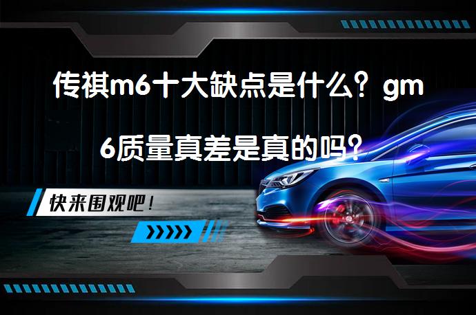 传祺m6十大缺点是什么？gm6质量真差是真的吗？_58汽车