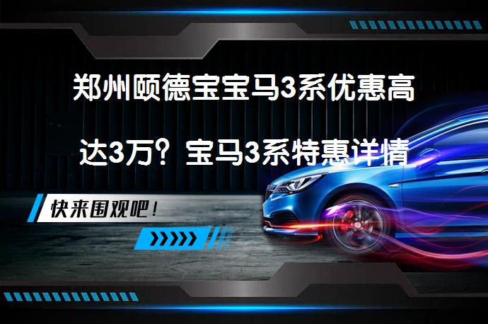 郑州颐德宝宝马3系优惠高达3万？宝马3系特惠详情_58汽车