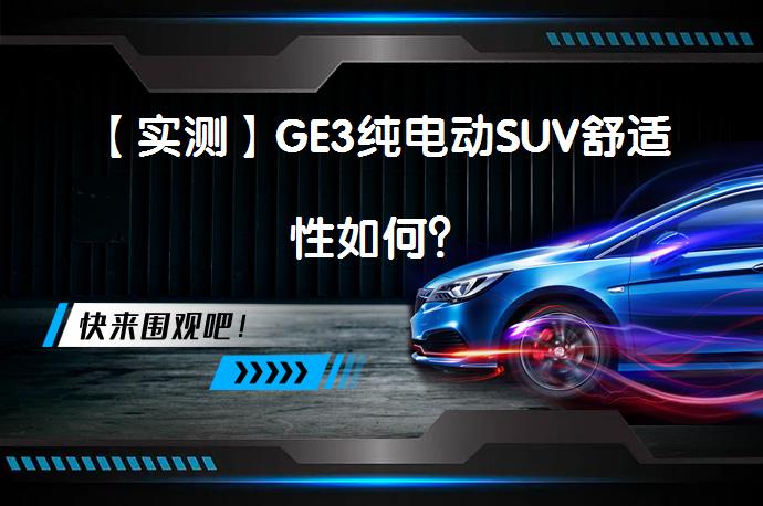 【实测】GE3纯电动SUV舒适性如何？_58汽车