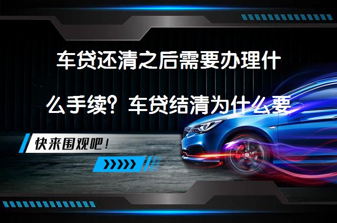 车贷还清之后需要办理什么手续？车贷结清为什么要收300？_58汽车