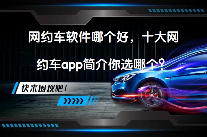 网约车软件哪个好，十大网约车app简介你选哪个？_58汽车
