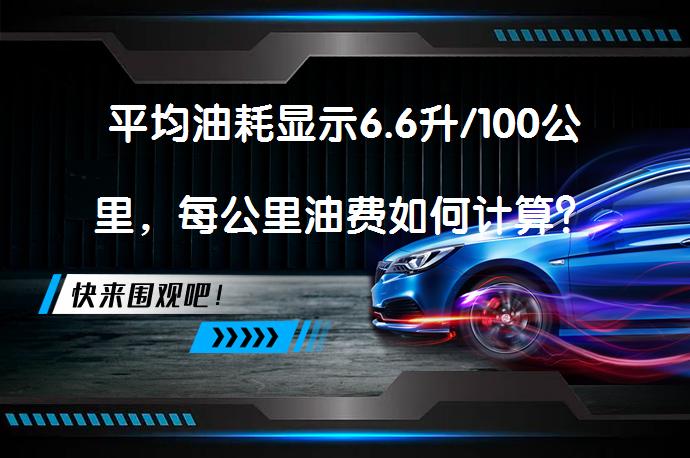 平均油耗显示6.6升/100公里，每公里油费如何计算？_58汽车