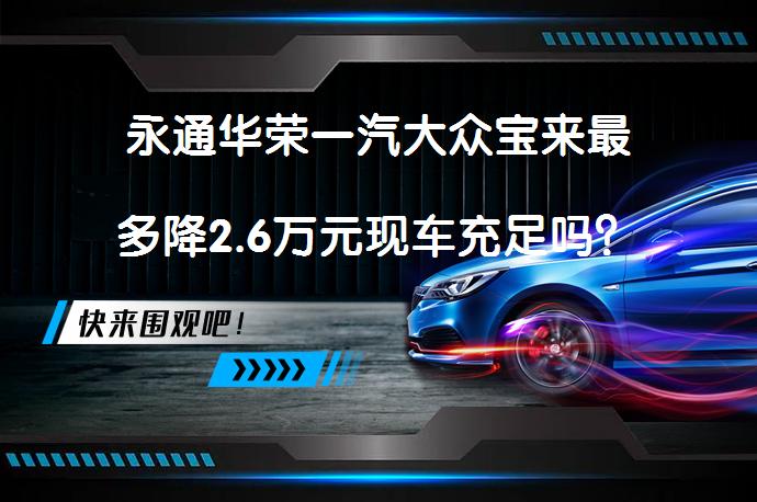 永通华荣一汽大众宝来最多降2.6万元现车充足吗？_58汽车