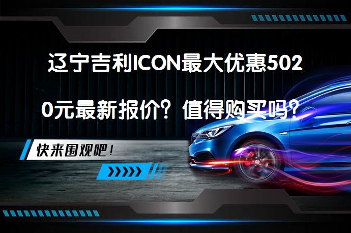 辽宁吉利ICON最大优惠5020元最新报价？值得购买吗？_58汽车