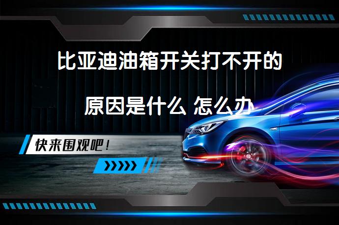 比亚迪油箱开关打不开的原因是什么 怎么办_58汽车
