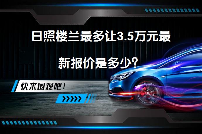 日照楼兰最多让3.5万元最新报价是多少？_58汽车