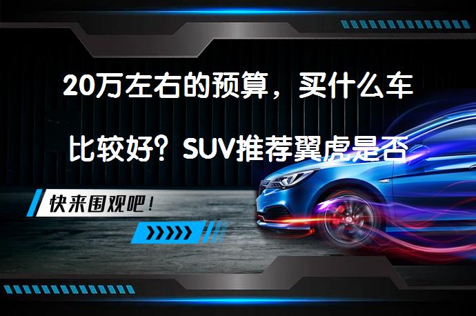 20万左右的预算，买什么车比较好？SUV推荐翼虎是否合适？_58汽车