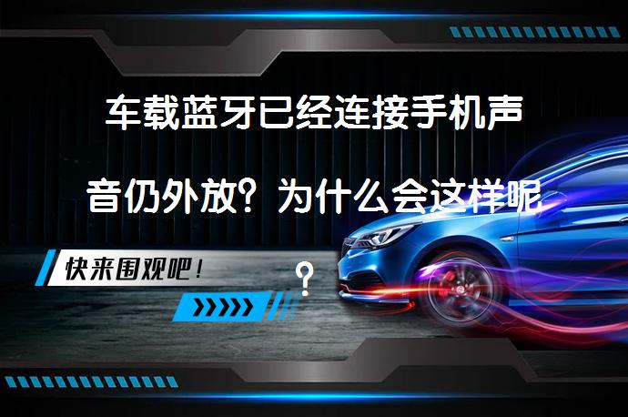 车载蓝牙已经连接手机声音仍外放？为什么会这样呢？_58汽车