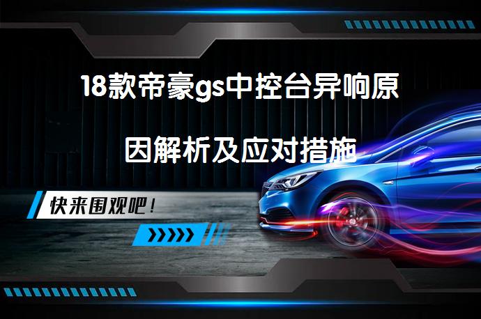18款帝豪gs中控台异响原因解析及应对措施_58汽车