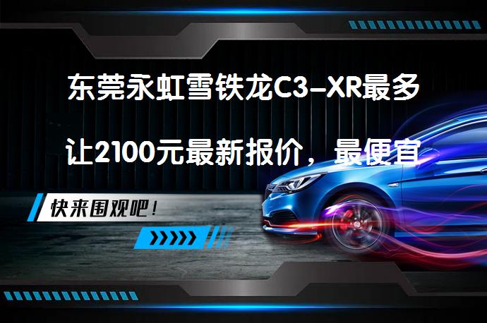 东莞永虹雪铁龙C3-XR最多让2100元最新报价，最便宜在哪里？_58汽车