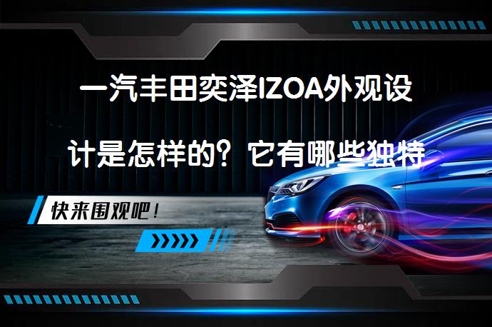 一汽丰田奕泽IZOA外观设计是怎样的？它有哪些独特之处？_58汽车