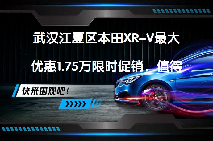 武汉江夏区本田XR-V最大优惠1.75万限时促销，值得入手吗？_58汽车