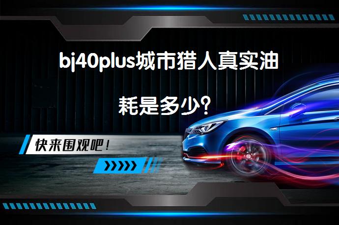 bj40plus城市猎人真实油耗是多少？_58汽车