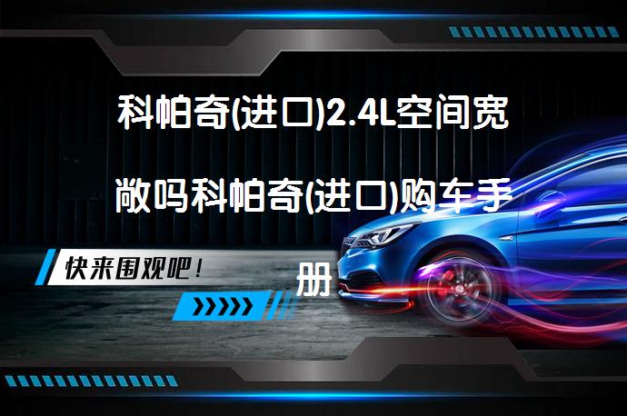 科帕奇(进口)2.4L空间宽敞吗科帕奇(进口)购车手册_58汽车