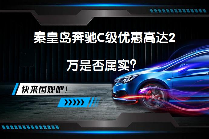 秦皇岛奔驰C级优惠高达2万是否属实？_58汽车
