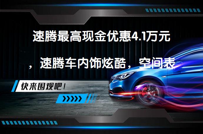 速腾最高现金优惠4.1万元，速腾车内饰炫酷，空间表现不错_58汽车