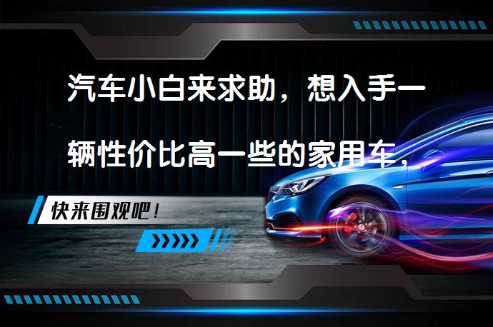 汽车小白来求助，想入手一辆性价比高一些的家用车，有推荐吗？要容易上手的性价比高的家用车推荐吗？_58汽车