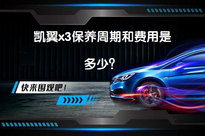 凯翼x3保养周期和费用是多少？_58汽车
