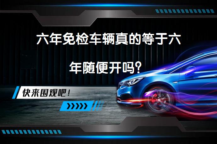 六年免检车辆真的等于六年随便开吗？_58汽车