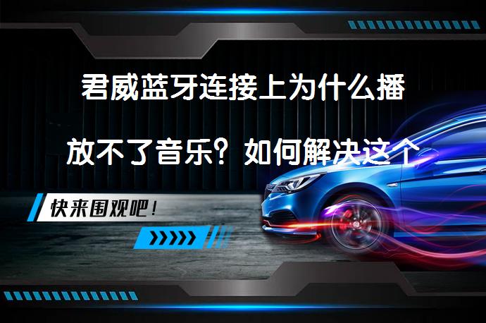 君威蓝牙连接上为什么播放不了音乐？如何解决这个问题？_58汽车