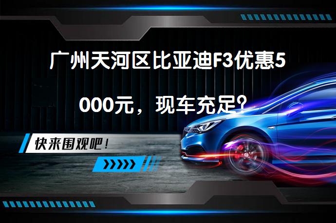 广州天河区比亚迪F3优惠5000元，现车充足？_58汽车