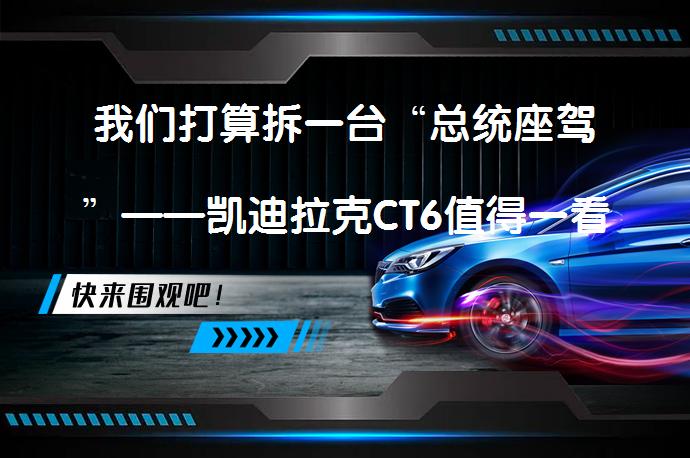 我们打算拆一台“总统座驾”——凯迪拉克CT6值得一看吗？_58汽车