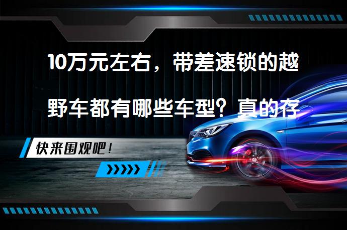 10万元左右，带差速锁的越野车都有哪些车型？真的存在吗？_58汽车