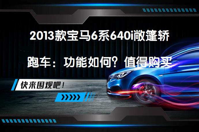 2013款宝马6系640i敞篷轿跑车：功能如何？值得购买吗？_58汽车
