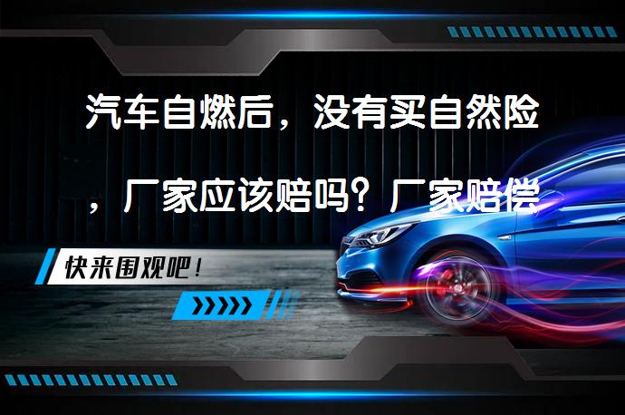 汽车自燃后，没有买自然险，厂家应该赔吗？厂家赔偿责任如何界定？_58汽车