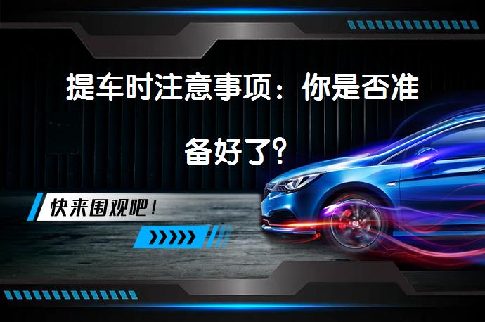 提车时注意事项：你是否准备好了？_58汽车