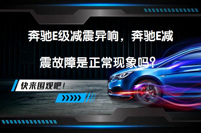 奔驰E级减震异响，奔驰E减震故障是正常现象吗？_58汽车
