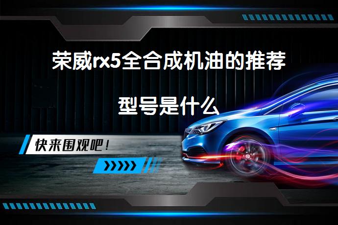 荣威rx5全合成机油的推荐型号是什么_58汽车