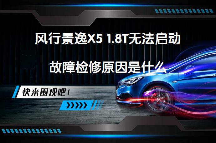 风行景逸X5 1.8T无法启动故障检修原因是什么_58汽车