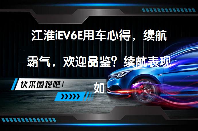 江淮iEV6E用车心得，续航霸气，欢迎品鉴？续航表现如何？_58汽车