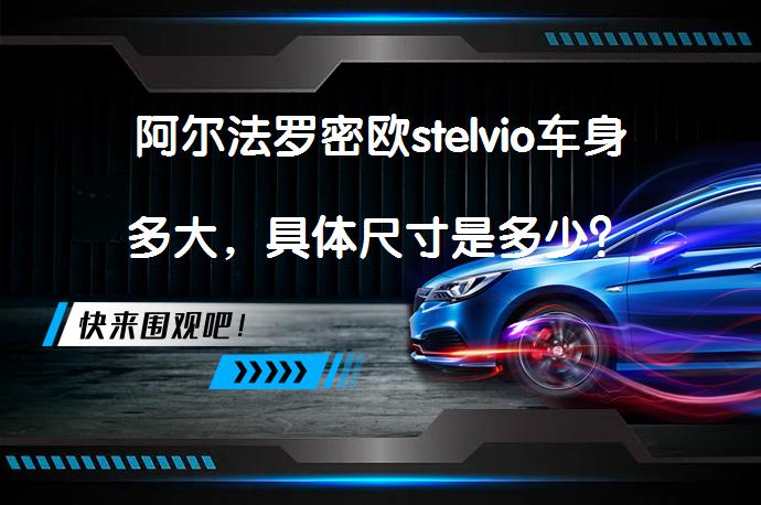 阿尔法罗密欧stelvio车身多大，具体尺寸是多少？_58汽车